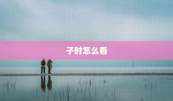 子时怎么看