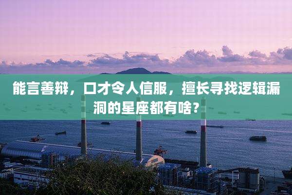 能言善辩,口才令人信服,擅长寻找逻辑漏洞的星座都有啥?
