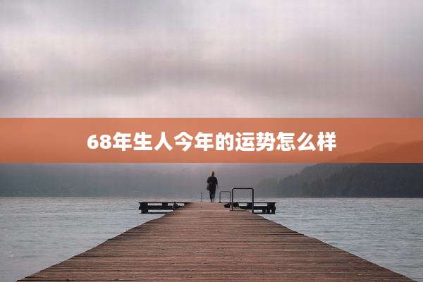 68年生人今年的运势怎么样