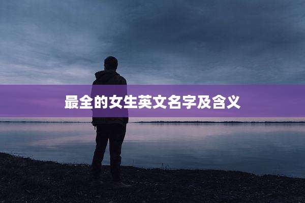最全的女生英文名字及含义
