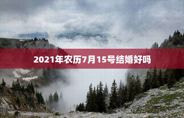 2021年农历7月15号结婚好吗