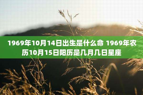 1969年10月14日出生是什么命 1969年农历10月15日阳历是几月几日星座
