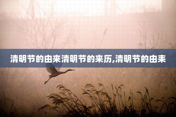 清明节的由来清明节的来历,清明节的由耒