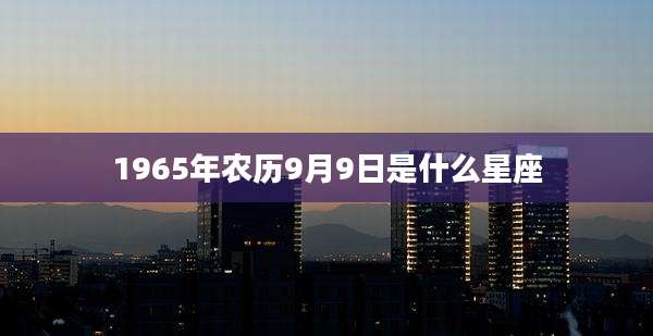 1965年农历9月9日是什么星座