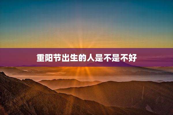 重阳节出生的人是不是不好