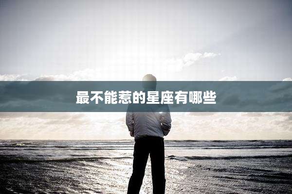 最不能惹的星座有哪些