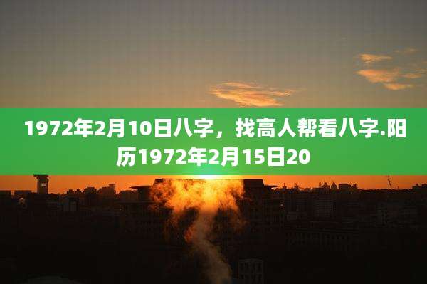 1972年2月10日八字,找高人帮看八字.阳历1972年2月15日20