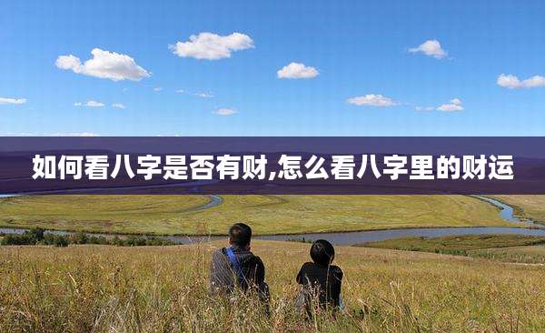 如何看八字是否有财,怎么看八字里的财运