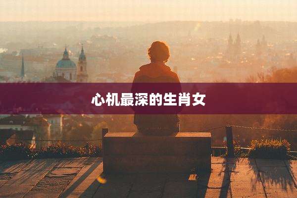 心机最深的生肖女