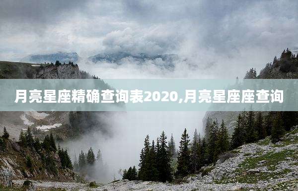 月亮星座精确查询表2020,月亮星座座查询