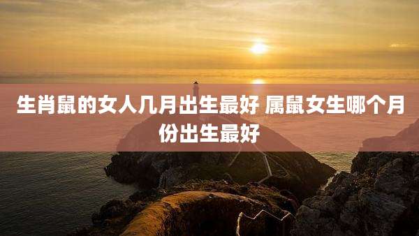 生肖鼠的女人几月出生最好 属鼠女生哪个月份出生最好