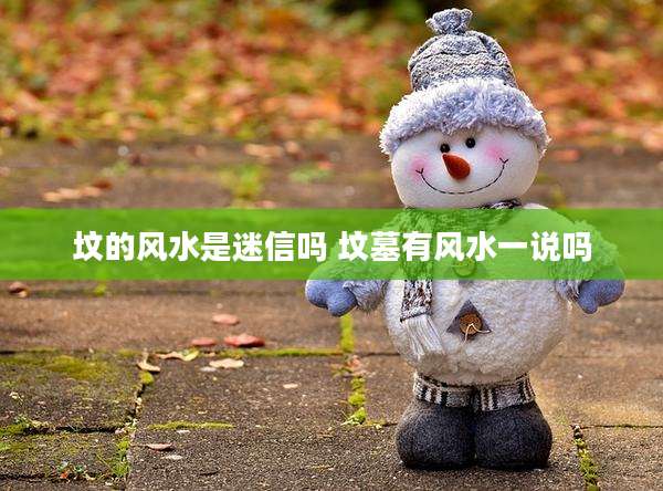 坟的风水是迷信吗 坟墓有风水一说吗