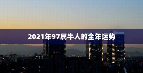 2021年97属牛人的全年运势