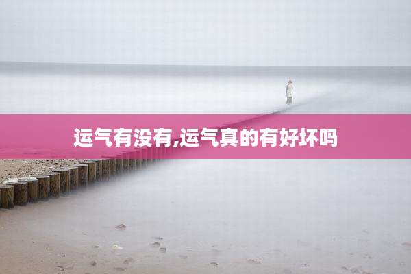 运气有没有,运气真的有好坏吗