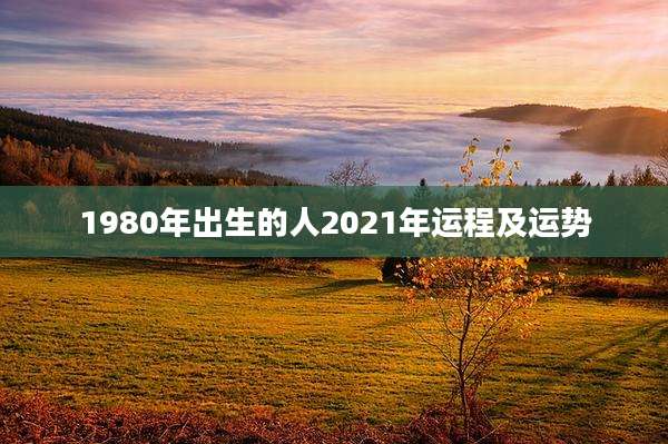 1980年出生的人2021年运程及运势