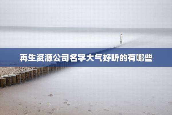 再生资源公司名字大气好听的有哪些