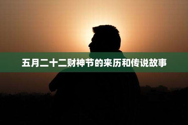 五月二十二财神节的来历和传说故事