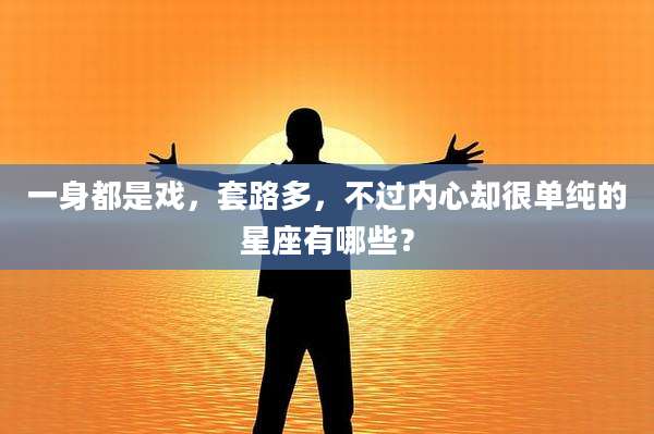 一身都是戏,套路多,不过内心却很单纯的星座有哪些?