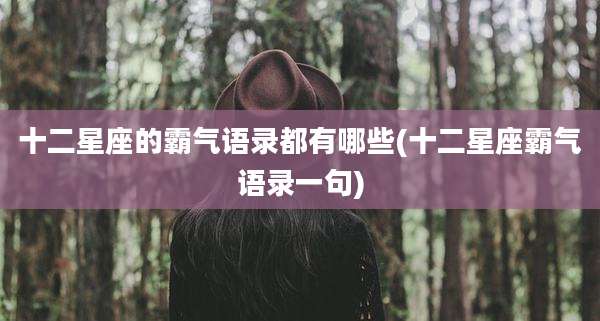 十二星座的霸气语录都有哪些(十二星座霸气语录一句)