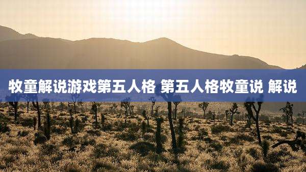 牧童解说游戏第五人格 第五人格牧童说 解说