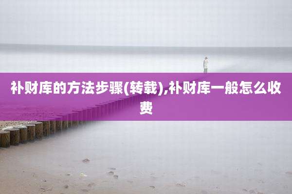 补财库的方法步骤(转载),补财库一般怎么收费