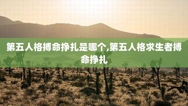 第五人格搏命挣扎是哪个,第五人格求生者搏命挣扎