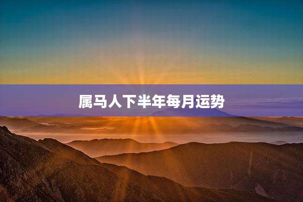 属马人下半年每月运势