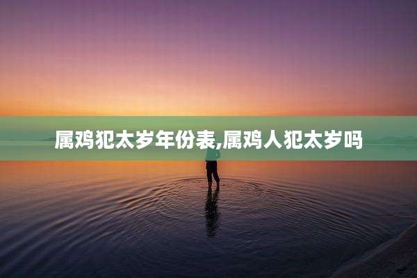属鸡犯太岁年份表,属鸡人犯太岁吗