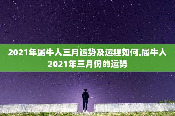 2021年属牛人三月运势及运程如何,属牛人2021年三月份的运势