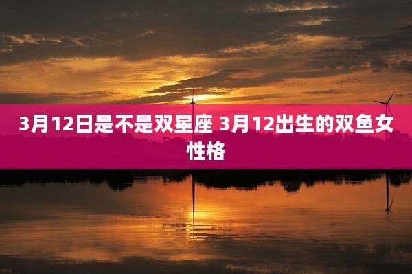 3月12日是不是双星座 3月12出生的双鱼女性格