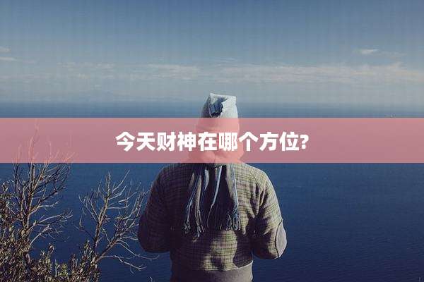 今天财神在哪个方位?