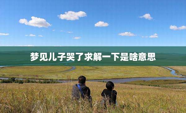 梦见儿子哭了求解一下是啥意思