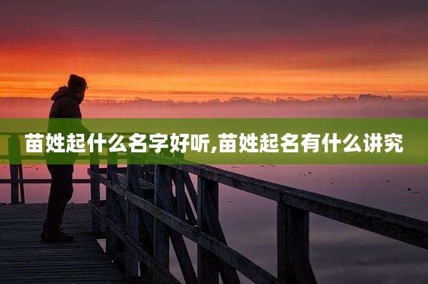 苗姓起什么名字好听,苗姓起名有什么讲究