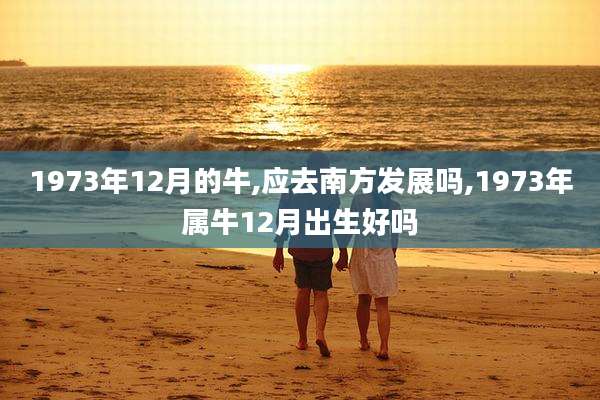 1973年12月的牛,应去南方发展吗,1973年属牛12月出生好吗