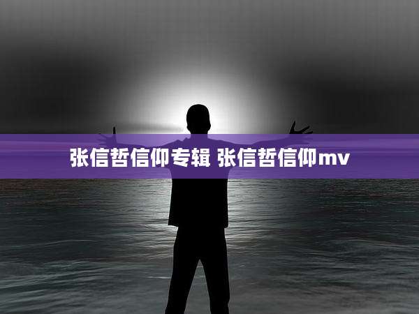 张信哲信仰专辑 张信哲信仰mv