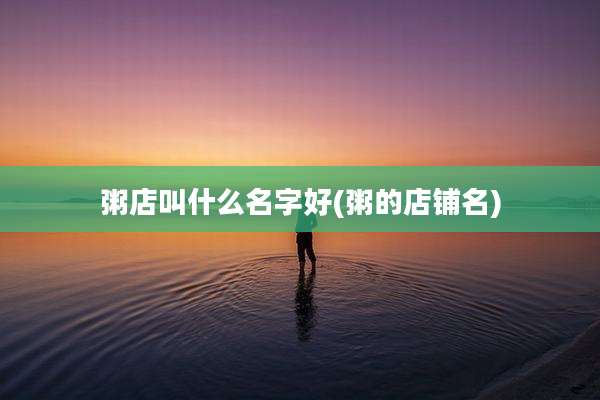 粥店叫什么名字好(粥的店铺名)