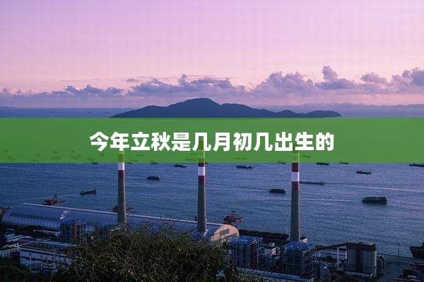 今年立秋是几月初几出生的