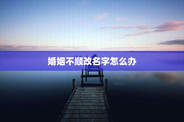 婚姻不顺改名字怎么办