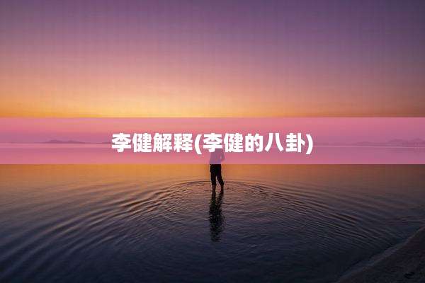 李健解释(李健的八卦)
