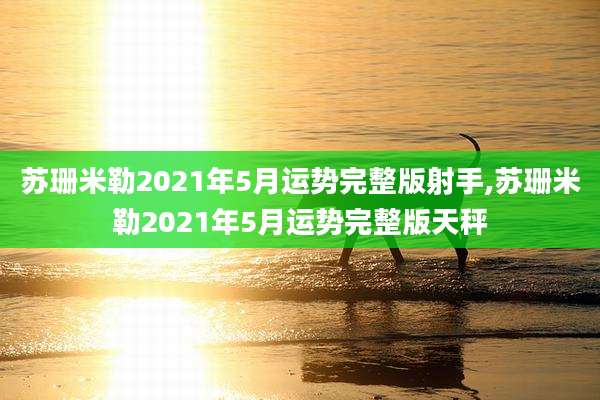 苏珊米勒2021年5月运势完整版射手,苏珊米勒2021年5月运势完整版天秤