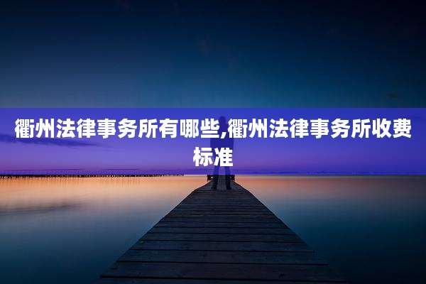 衢州法律事务所有哪些,衢州法律事务所收费标准