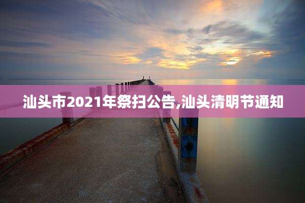 汕头市2021年祭扫公告,汕头清明节通知