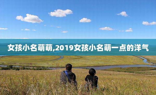 女孩小名萌萌,2019女孩小名萌一点的洋气