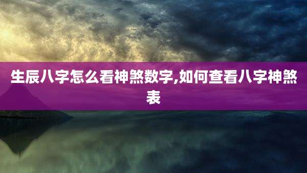 生辰八字怎么看神煞数字,如何查看八字神煞表