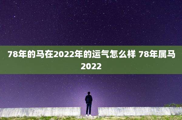 78年的马在2022年的运气怎么样 78年属马2022