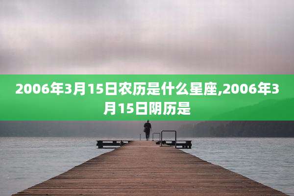 2006年3月15日农历是什么星座,2006年3月15日阴历是