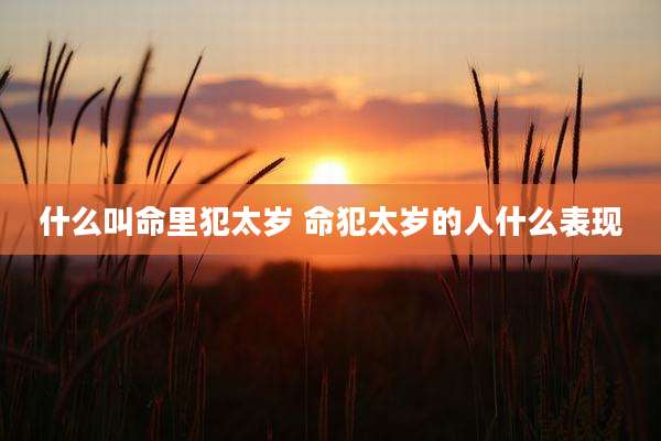 什么叫命里犯太岁 命犯太岁的人什么表现