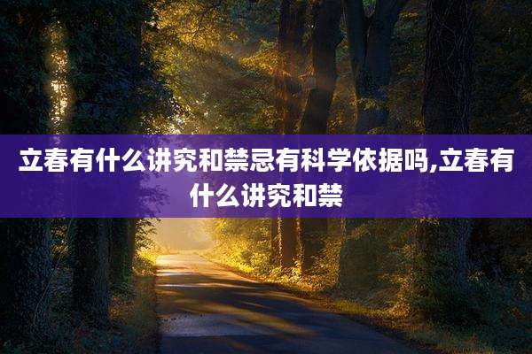 立春有什么讲究和禁忌有科学依据吗,立春有什么讲究和禁