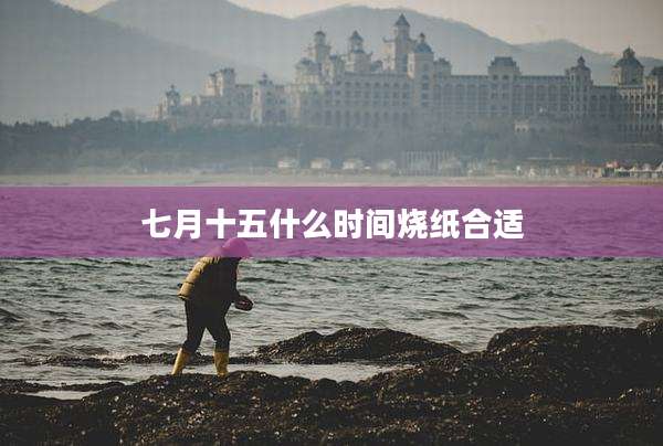 七月十五什么时间烧纸合适