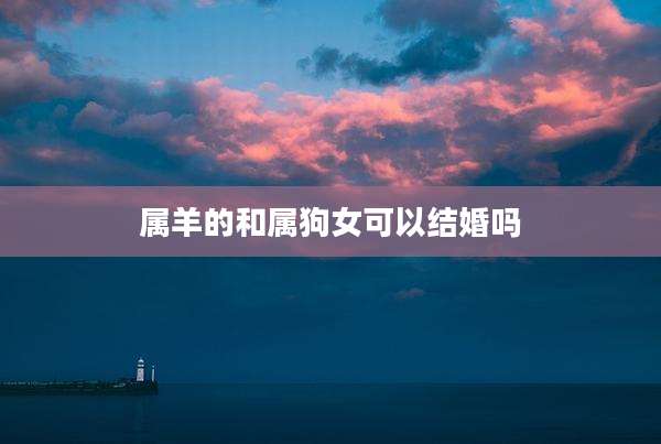 属羊的和属狗女可以结婚吗